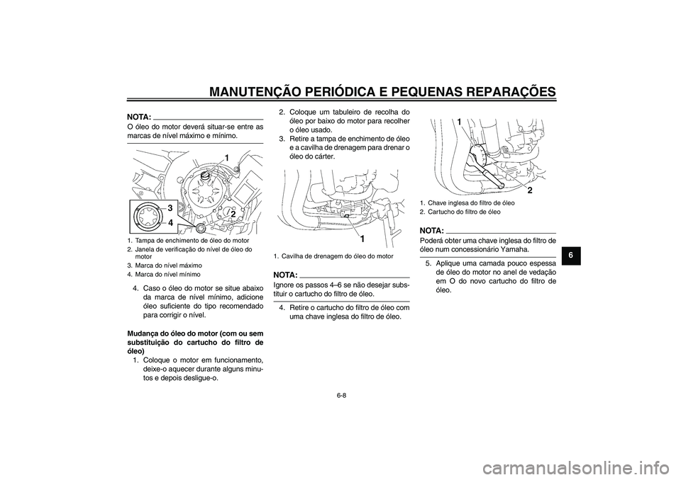 YAMAHA FZ1-N 2007  Manual de utilização (in Portuguese) MANUTENÇÃO PERIÓDICA E PEQUENAS REPARAÇÕES
6-8
6
NOTA:O óleo do motor deverá situar-se entre asmarcas de nível máximo e mínimo.
4. Caso o óleo do motor se situe abaixo
da marca de nível m