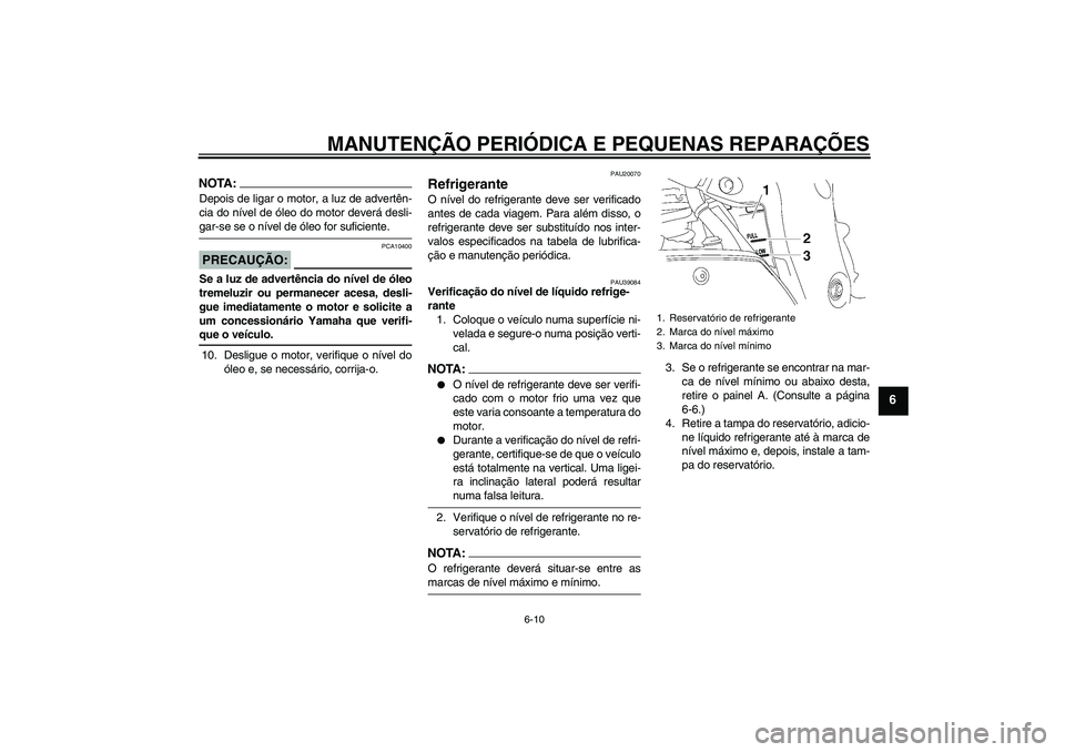 YAMAHA FZ1-N 2007  Manual de utilização (in Portuguese) MANUTENÇÃO PERIÓDICA E PEQUENAS REPARAÇÕES
6-10
6
NOTA:Depois de ligar o motor, a luz de advertên-
cia do nível de óleo do motor deverá desli-gar-se se o nível de óleo for suficiente.PRECAU