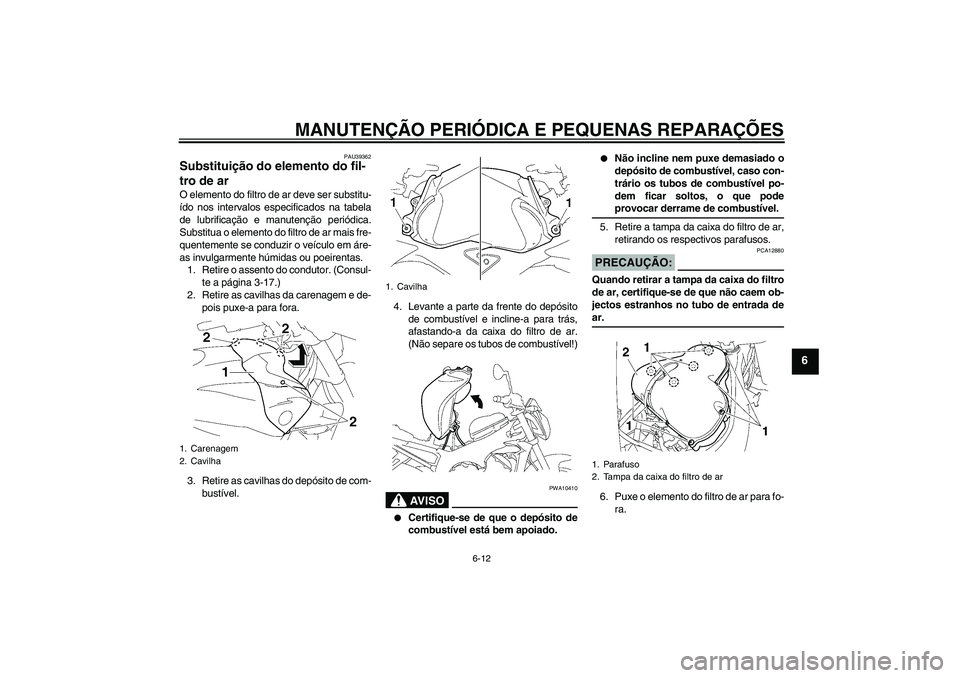 YAMAHA FZ1-N 2007  Manual de utilização (in Portuguese) MANUTENÇÃO PERIÓDICA E PEQUENAS REPARAÇÕES
6-12
6
PAU39362
Substituição do elemento do fil-
tro de ar O elemento do filtro de ar deve ser substitu-
ído nos intervalos especificados na tabela
d