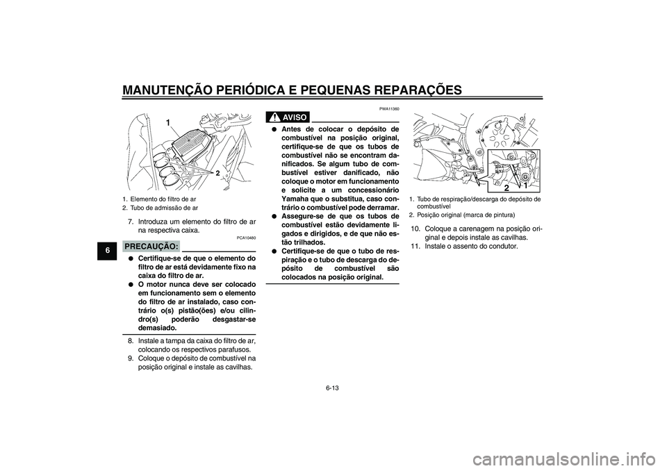 YAMAHA FZ1-N 2007  Manual de utilização (in Portuguese) MANUTENÇÃO PERIÓDICA E PEQUENAS REPARAÇÕES
6-13
6
7. Introduza um elemento do filtro de ar
na respectiva caixa.PRECAUÇÃO:
PCA10480

Certifique-se de que o elemento do
filtro de ar está devida