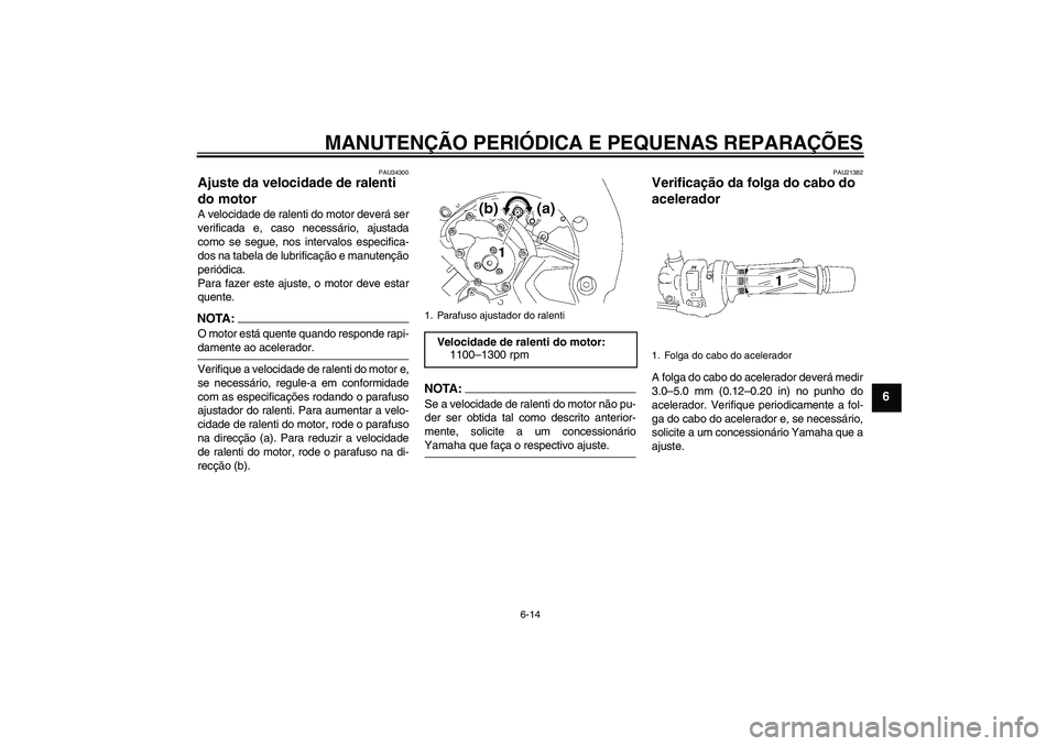 YAMAHA FZ1-N 2007  Manual de utilização (in Portuguese) MANUTENÇÃO PERIÓDICA E PEQUENAS REPARAÇÕES
6-14
6
PAU34300
Ajuste da velocidade de ralenti 
do motor A velocidade de ralenti do motor deverá ser
verificada e, caso necessário, ajustada
como se 