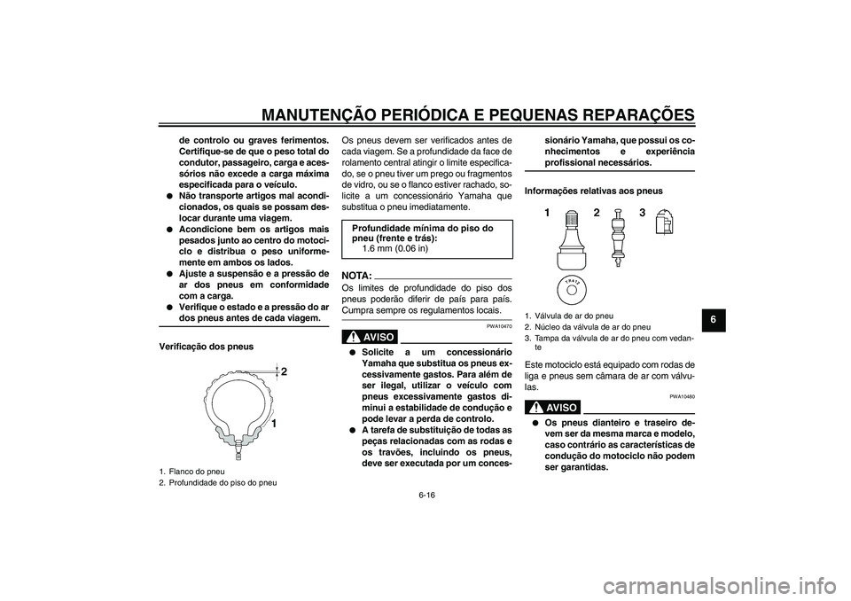 YAMAHA FZ1-N 2007  Manual de utilização (in Portuguese) MANUTENÇÃO PERIÓDICA E PEQUENAS REPARAÇÕES
6-16
6
de controlo ou graves ferimentos.
Certifique-se de que o peso total do
condutor, passageiro, carga e aces-
sórios não excede a carga máxima
es