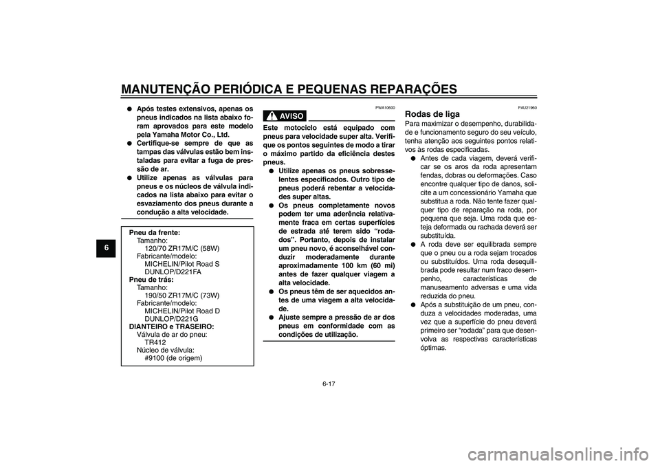 YAMAHA FZ1-N 2007  Manual de utilização (in Portuguese) MANUTENÇÃO PERIÓDICA E PEQUENAS REPARAÇÕES
6-17
6

Após testes extensivos, apenas os
pneus indicados na lista abaixo fo-
ram aprovados para este modelo
pela Yamaha Motor Co., Ltd.

Certifique-