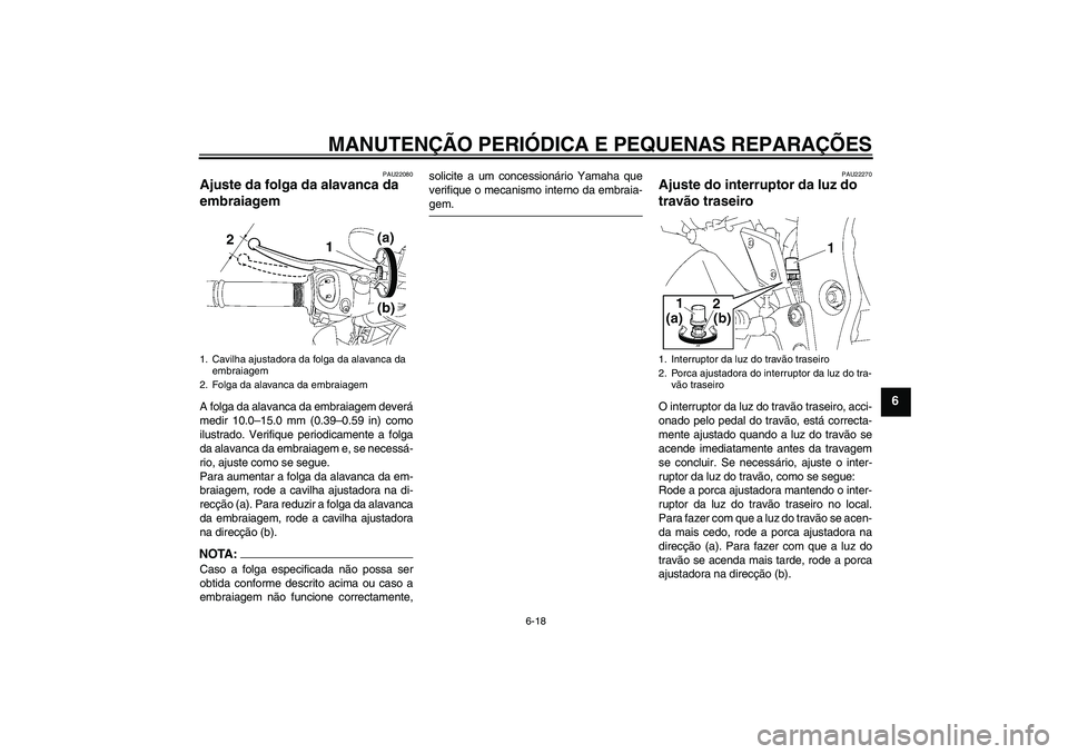 YAMAHA FZ1-N 2007  Manual de utilização (in Portuguese) MANUTENÇÃO PERIÓDICA E PEQUENAS REPARAÇÕES
6-18
6
PAU22080
Ajuste da folga da alavanca da 
embraiagem A folga da alavanca da embraiagem deverá
medir 10.0–15.0 mm (0.39–0.59 in) como
ilustrad