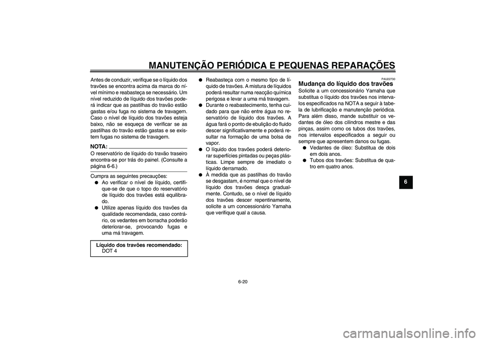 YAMAHA FZ1-N 2007  Manual de utilização (in Portuguese) MANUTENÇÃO PERIÓDICA E PEQUENAS REPARAÇÕES
6-20
6
Antes de conduzir, verifique se o líquido dos
travões se encontra acima da marca do ní-
vel mínimo e reabasteça se necessário. Um
nível re