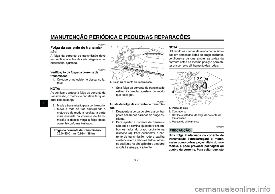 YAMAHA FZ1-N 2007  Manual de utilização (in Portuguese) MANUTENÇÃO PERIÓDICA E PEQUENAS REPARAÇÕES
6-21
6
PAU22760
Folga da corrente de transmis-
são A folga da corrente de transmissão deve
ser verificada antes de cada viagem e, se
necessário, ajus
