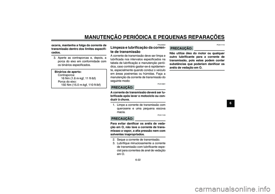 YAMAHA FZ1-N 2007  Manual de utilização (in Portuguese) MANUTENÇÃO PERIÓDICA E PEQUENAS REPARAÇÕES
6-22
6
ocorra, mantenha a folga da corrente de
transmissão dentro dos limites especifi-cados.
3. Aperte as contraporcas e, depois, a
porca do eixo em c