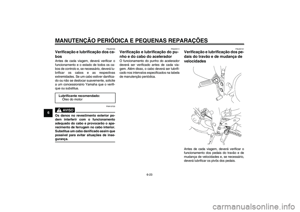 YAMAHA FZ1-N 2007  Manual de utilização (in Portuguese) MANUTENÇÃO PERIÓDICA E PEQUENAS REPARAÇÕES
6-23
6
PAU23100
Verificação e lubrificação dos ca-
bos Antes de cada viagem, deverá verificar o
funcionamento e o estado de todos os ca-
bos de con
