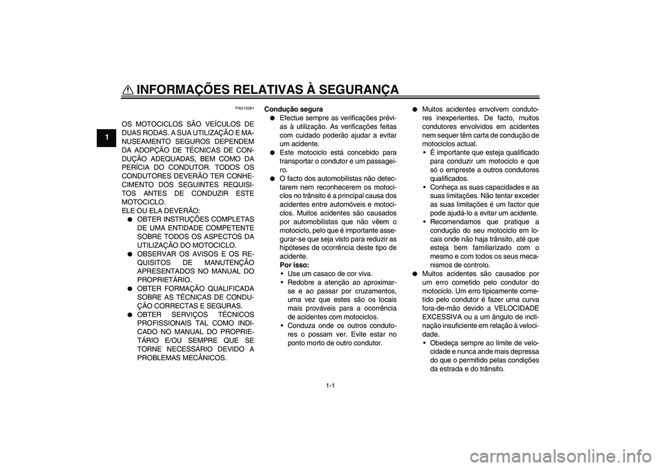 YAMAHA FZ1-N 2007 Manual de utilização (in Portuguese) 1-1
1
INFORMAÇÕES RELATIVAS À SEGURANÇA
PAU10281
OS MOTOCICLOS SÃO VEÍCULOS DE
DUAS RODAS. A SUA UTILIZAÇÃO E MA-
NUSEAMENTO SEGUROS DEPENDEM
DA ADOPÇÃO DE TÉCNICAS DE CON-
DUÇÃO ADEQUAD YAMAHA FZ1-N 2007 Manual de utilização (in Portuguese) 1-1
1
INFORMAÇÕES RELATIVAS À SEGURANÇA
PAU10281
OS MOTOCICLOS SÃO VEÍCULOS DE
DUAS RODAS. A SUA UTILIZAÇÃO E MA-
NUSEAMENTO SEGUROS DEPENDEM
DA ADOPÇÃO DE TÉCNICAS DE CON-
DUÇÃO ADEQUAD