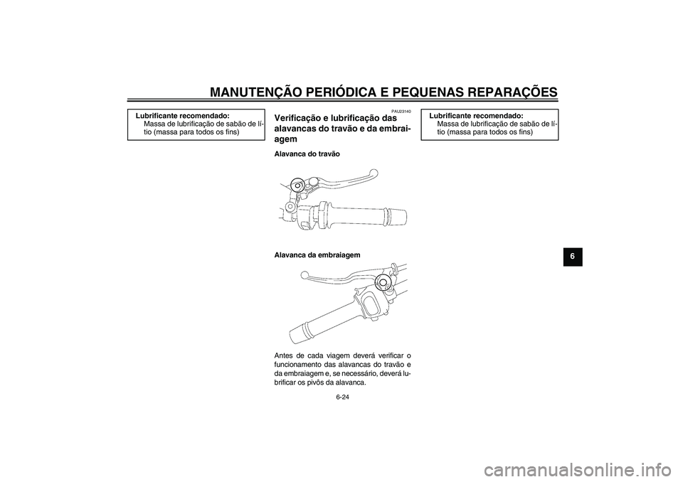 YAMAHA FZ1-N 2007  Manual de utilização (in Portuguese) MANUTENÇÃO PERIÓDICA E PEQUENAS REPARAÇÕES
6-24
6
PAU23140
Verificação e lubrificação das 
alavancas do travão e da embrai-
agem Alavanca do travão
Alavanca da embraiagem
Antes de cada viag