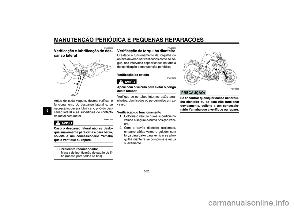 YAMAHA FZ1-N 2007  Manual de utilização (in Portuguese) MANUTENÇÃO PERIÓDICA E PEQUENAS REPARAÇÕES
6-25
6
PAU23200
Verificação e lubrificação do des-
canso lateral Antes de cada viagem, deverá verificar o
funcionamento do descanso lateral e, se
n