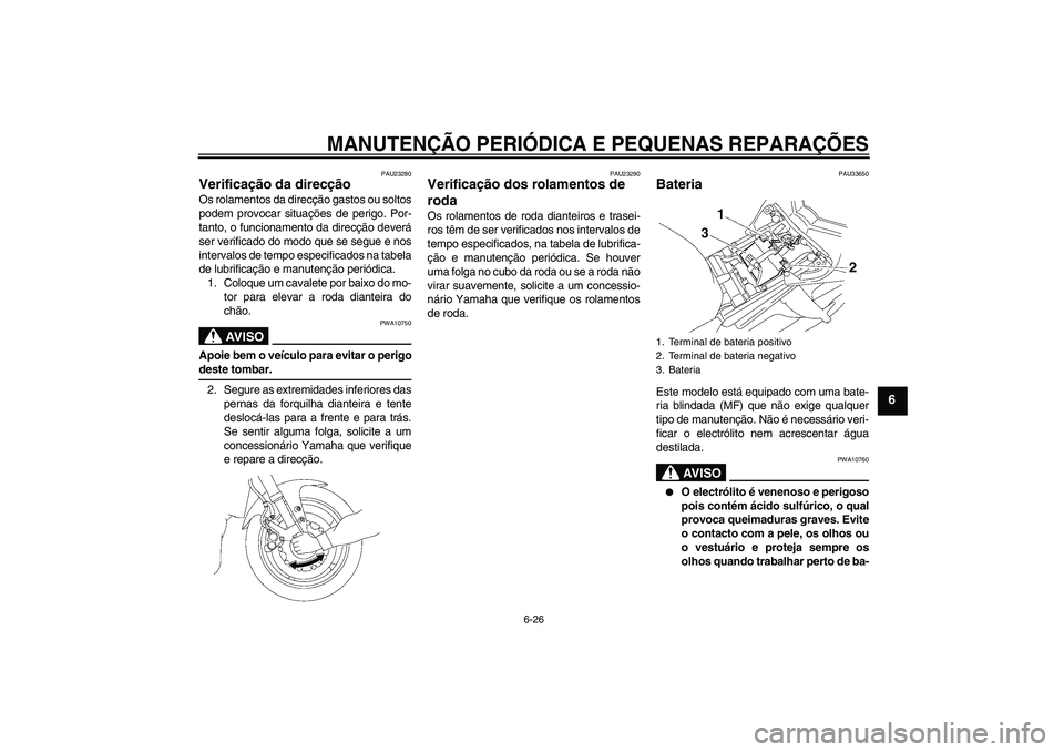 YAMAHA FZ1-N 2007  Manual de utilização (in Portuguese) MANUTENÇÃO PERIÓDICA E PEQUENAS REPARAÇÕES
6-26
6
PAU23280
Verificação da direcção Os rolamentos da direcção gastos ou soltos
podem provocar situações de perigo. Por-
tanto, o funcionamen