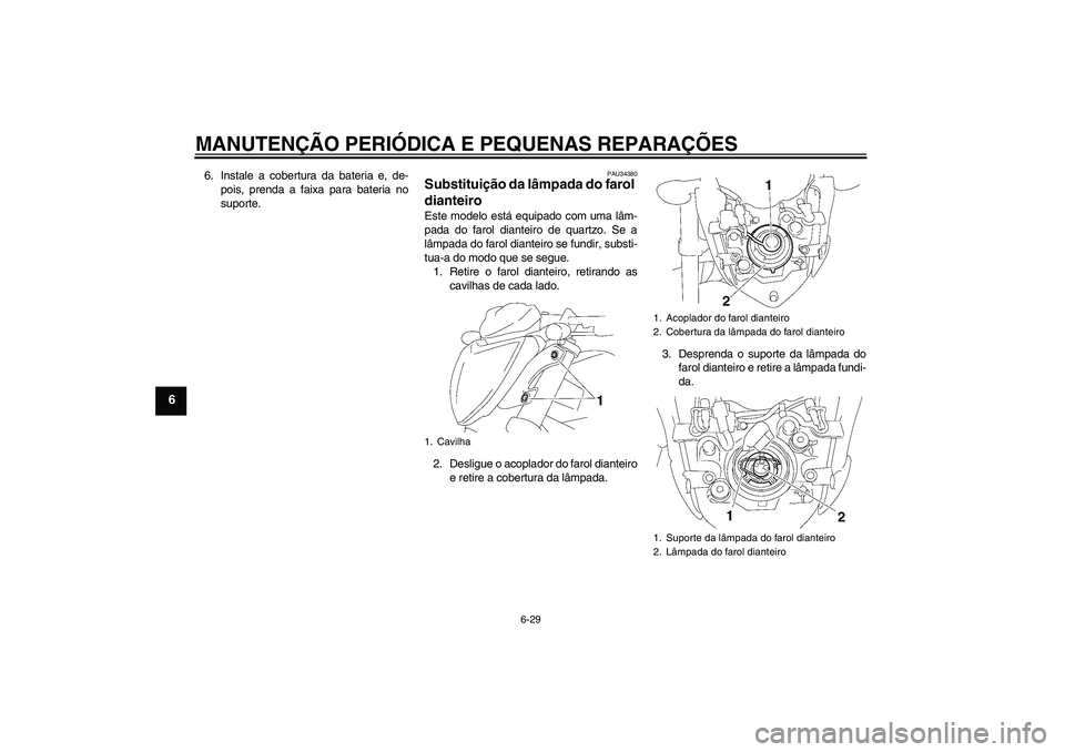 YAMAHA FZ1-N 2007  Manual de utilização (in Portuguese) MANUTENÇÃO PERIÓDICA E PEQUENAS REPARAÇÕES
6-29
6
6. Instale a cobertura da bateria e, de-
pois, prenda a faixa para bateria no
suporte.
PAU34380
Substituição da lâmpada do farol 
dianteiro Es