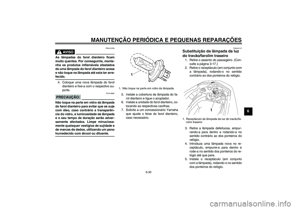 YAMAHA FZ1-N 2007  Manual de utilização (in Portuguese) MANUTENÇÃO PERIÓDICA E PEQUENAS REPARAÇÕES
6-30
6
AV I S O
PWA10790
As lâmpadas do farol dianteiro ficam
muito quentes. Por conseguinte, mante-
nha os produtos inflamáveis afastados
de uma lâm