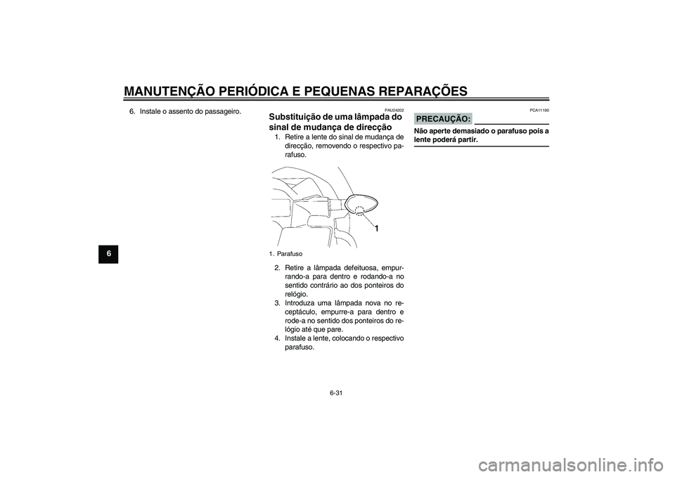 YAMAHA FZ1-N 2007  Manual de utilização (in Portuguese) MANUTENÇÃO PERIÓDICA E PEQUENAS REPARAÇÕES
6-31
6
6. Instale o assento do passageiro.
PAU24202
Substituição de uma lâmpada do 
sinal de mudança de direcção 1. Retire a lente do sinal de mud