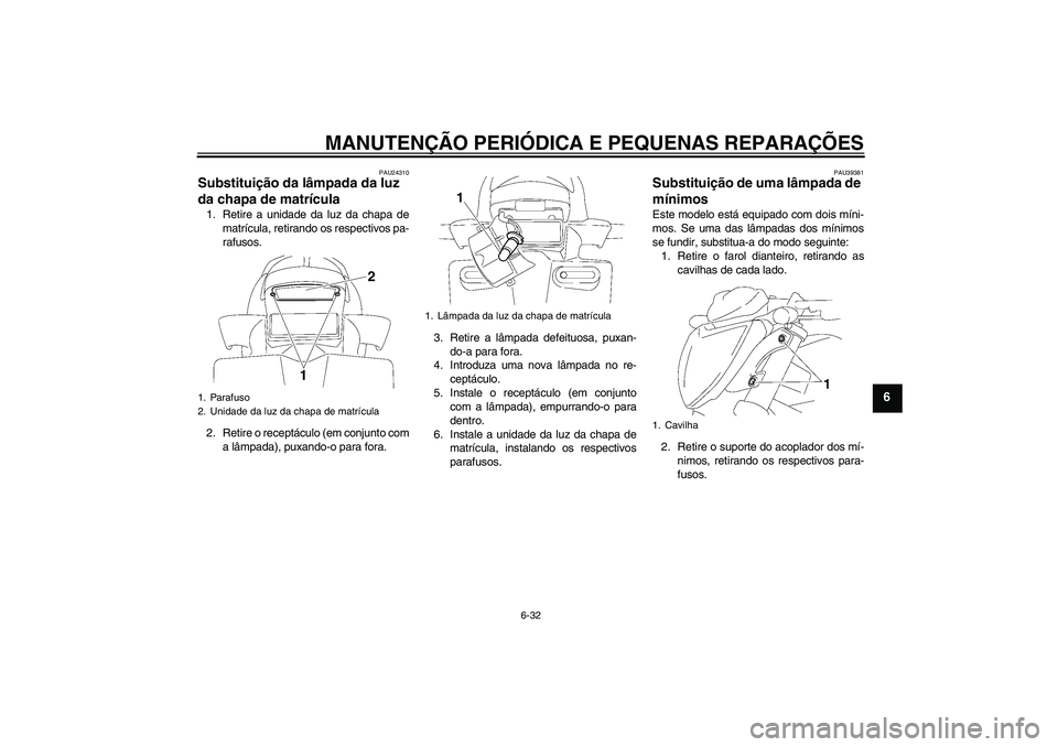 YAMAHA FZ1-N 2007  Manual de utilização (in Portuguese) MANUTENÇÃO PERIÓDICA E PEQUENAS REPARAÇÕES
6-32
6
PAU24310
Substituição da lâmpada da luz 
da chapa de matrícula 1. Retire a unidade da luz da chapa de
matrícula, retirando os respectivos pa