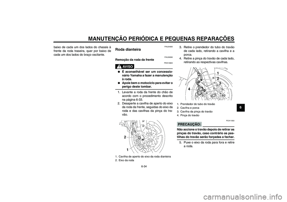YAMAHA FZ1-N 2007  Manual de utilização (in Portuguese) MANUTENÇÃO PERIÓDICA E PEQUENAS REPARAÇÕES
6-34
6
baixo de cada um dos lados do chassis à
frente da roda traseira, quer por baixo de
cada um dos lados do braço oscilante.
PAU24360
Roda dianteir