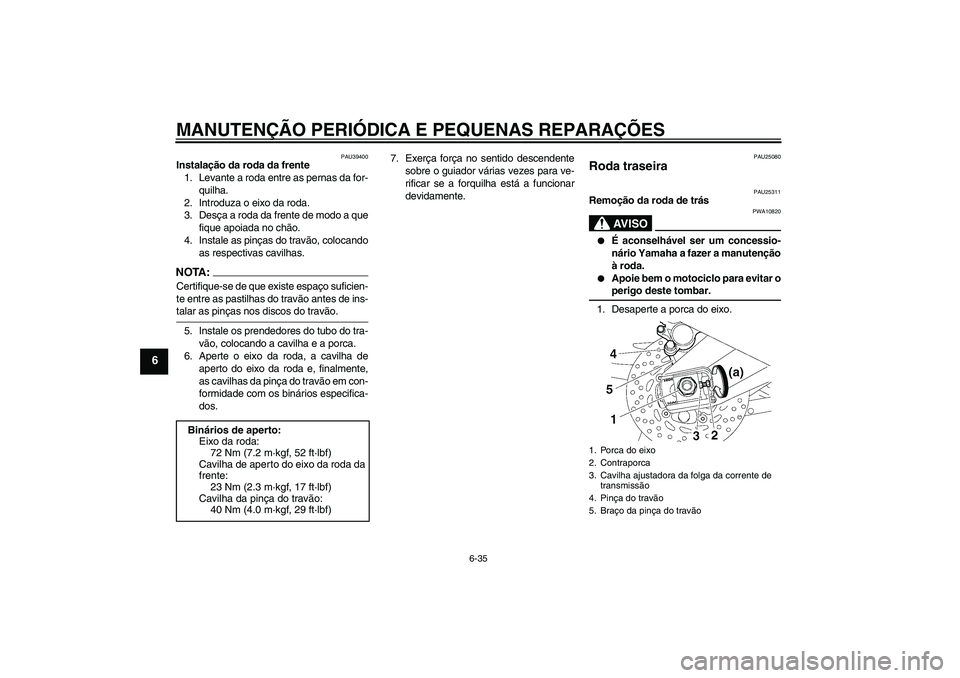 YAMAHA FZ1-N 2007  Manual de utilização (in Portuguese) MANUTENÇÃO PERIÓDICA E PEQUENAS REPARAÇÕES
6-35
6
PAU39400
Instalação da roda da frente
1. Levante a roda entre as pernas da for-
quilha.
2. Introduza o eixo da roda.
3. Desça a roda da frente