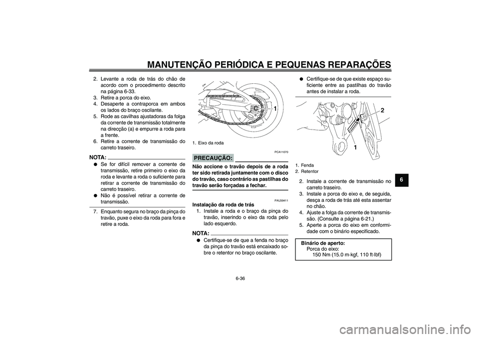 YAMAHA FZ1-N 2007  Manual de utilização (in Portuguese) MANUTENÇÃO PERIÓDICA E PEQUENAS REPARAÇÕES
6-36
6
2. Levante a roda de trás do chão de
acordo com o procedimento descrito
na página 6-33.
3. Retire a porca do eixo.
4. Desaperte a contraporca 