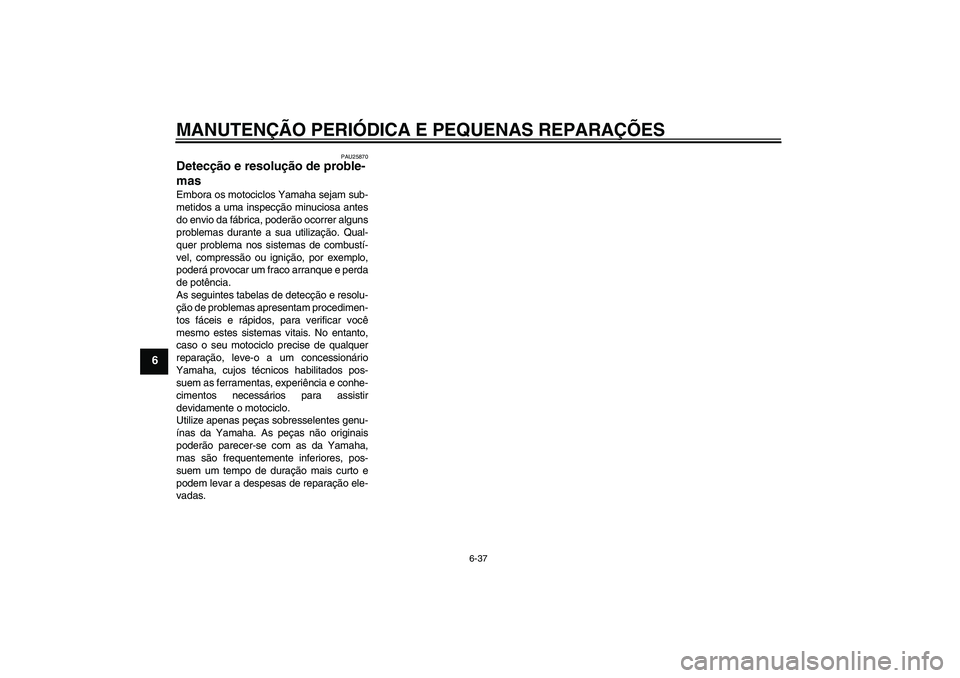 YAMAHA FZ1-N 2007  Manual de utilização (in Portuguese) MANUTENÇÃO PERIÓDICA E PEQUENAS REPARAÇÕES
6-37
6
PAU25870
Detecção e resolução de proble-
mas Embora os motociclos Yamaha sejam sub-
metidos a uma inspecção minuciosa antes
do envio da fá