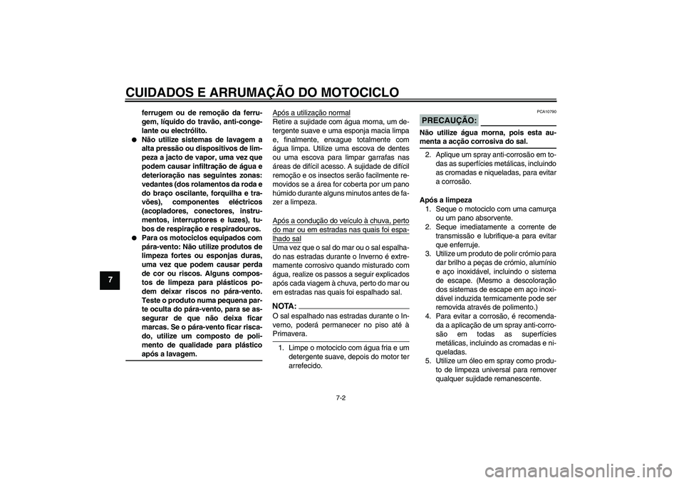 YAMAHA FZ1-N 2007  Manual de utilização (in Portuguese) CUIDADOS E ARRUMAÇÃO DO MOTOCICLO
7-2
7
ferrugem ou de remoção da ferru-
gem, líquido do travão, anti-conge-
lante ou electrólito.

Não utilize sistemas de lavagem a
alta pressão ou disposit