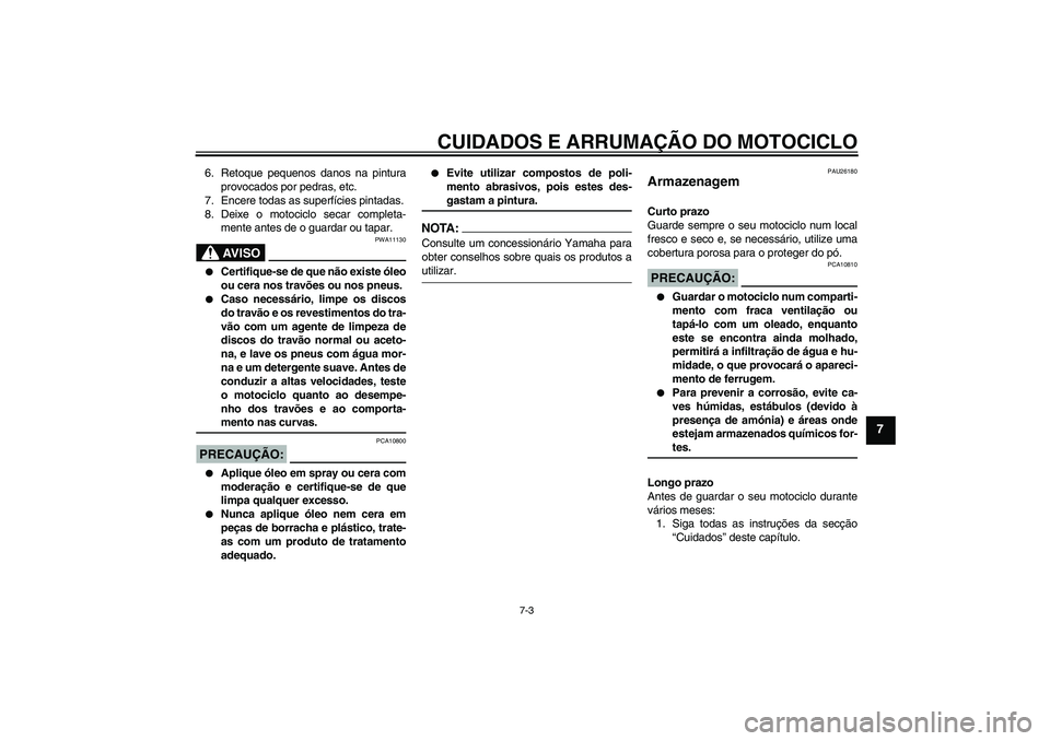 YAMAHA FZ1-N 2007  Manual de utilização (in Portuguese) CUIDADOS E ARRUMAÇÃO DO MOTOCICLO
7-3
7
6. Retoque pequenos danos na pintura
provocados por pedras, etc.
7. Encere todas as superfícies pintadas.
8. Deixe o motociclo secar completa-
mente antes de