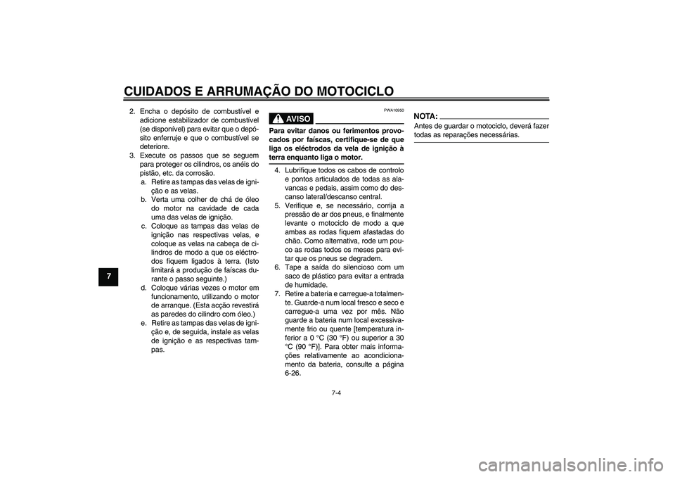 YAMAHA FZ1-N 2007  Manual de utilização (in Portuguese) CUIDADOS E ARRUMAÇÃO DO MOTOCICLO
7-4
7
2. Encha o depósito de combustível e
adicione estabilizador de combustível
(se disponível) para evitar que o depó-
sito enferruje e que o combustível se
