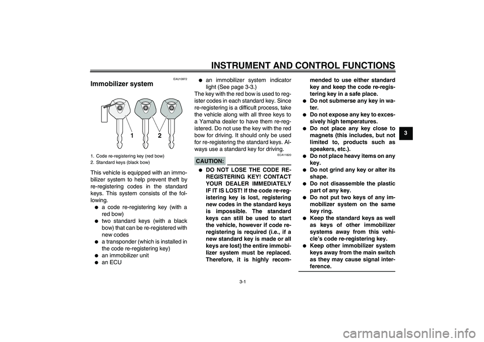 YAMAHA FZ1-N 2006  Owners Manual INSTRUMENT AND CONTROL FUNCTIONS
3-1
3
EAU10972
Immobilizer system This vehicle is equipped with an immo-
bilizer system to help prevent theft by
re-registering codes in the standard
keys. This system