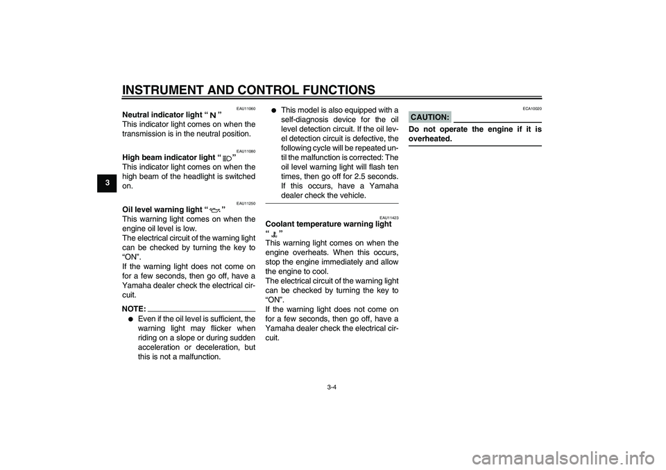 YAMAHA FZ1-N 2006  Owners Manual INSTRUMENT AND CONTROL FUNCTIONS
3-4
3
EAU11060
Neutral indicator light “” 
This indicator light comes on when the
transmission is in the neutral position.
EAU11080
High beam indicator light “