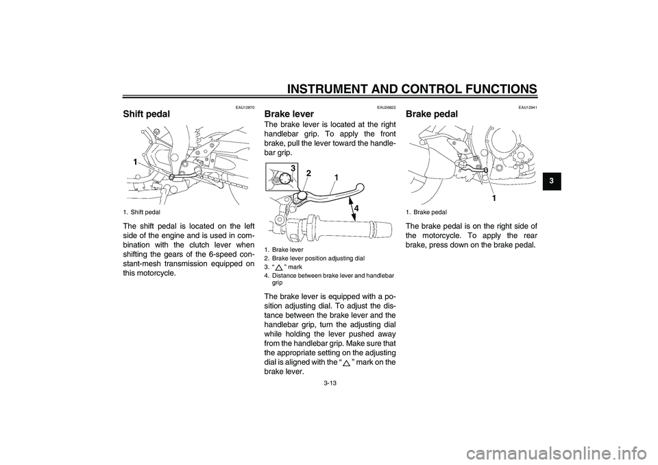 YAMAHA FZ1-N 2006 Owners Manual INSTRUMENT AND CONTROL FUNCTIONS
3-13
3
EAU12870
Shift pedal The shift pedal is located on the left
side of the engine and is used in com-
bination with the clutch lever when
shifting the gears of the YAMAHA FZ1-N 2006 Owners Manual INSTRUMENT AND CONTROL FUNCTIONS
3-13
3
EAU12870
Shift pedal The shift pedal is located on the left
side of the engine and is used in com-
bination with the clutch lever when
shifting the gears of the
