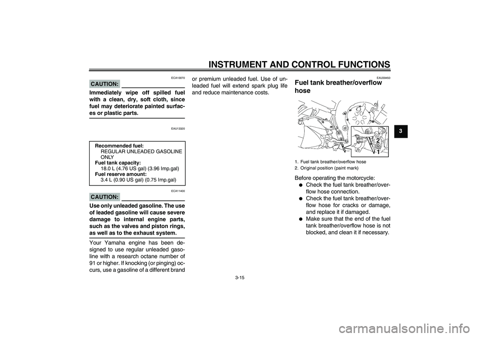 YAMAHA FZ1-N 2006 Owners Manual INSTRUMENT AND CONTROL FUNCTIONS
3-15
3
CAUTION:
ECA10070
Immediately wipe off spilled fuel
with a clean, dry, soft cloth, since
fuel may deteriorate painted surfac-es or plastic parts.
EAU13320
CAUTI YAMAHA FZ1-N 2006 Owners Manual INSTRUMENT AND CONTROL FUNCTIONS
3-15
3
CAUTION:
ECA10070
Immediately wipe off spilled fuel
with a clean, dry, soft cloth, since
fuel may deteriorate painted surfac-es or plastic parts.
EAU13320
CAUTI
