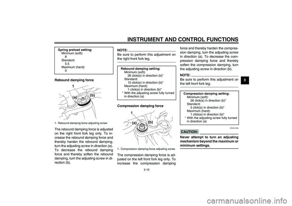 YAMAHA FZ1-N 2006  Owners Manual INSTRUMENT AND CONTROL FUNCTIONS
3-19
3
Rebound damping force
The rebound damping force is adjusted
on the right front fork leg only. To in-
crease the rebound damping force and
thereby harden the reb