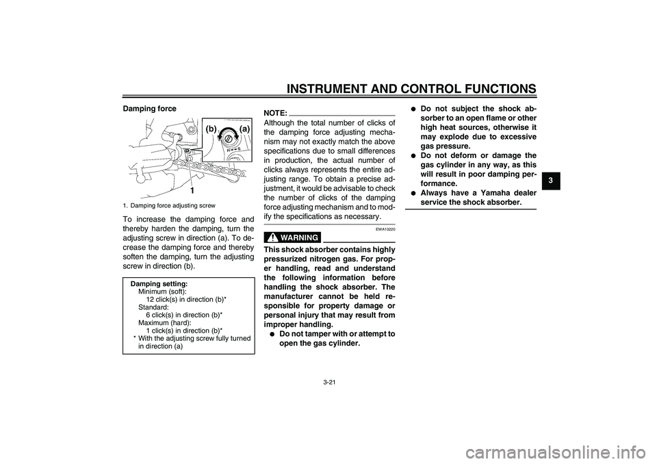 YAMAHA FZ1-N 2006  Owners Manual INSTRUMENT AND CONTROL FUNCTIONS
3-21
3 Damping force
To increase the damping force and
thereby harden the damping, turn the
adjusting screw in direction (a). To de-
crease the damping force and there