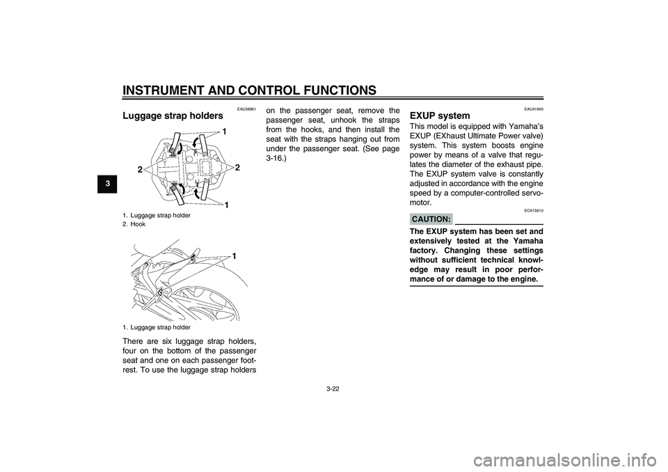 YAMAHA FZ1-N 2006  Owners Manual INSTRUMENT AND CONTROL FUNCTIONS
3-22
3
EAU38961
Luggage strap holders There are six luggage strap holders,
four on the bottom of the passenger
seat and one on each passenger foot-
rest. To use the lu