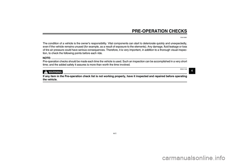 YAMAHA FZ1-N 2006  Owners Manual PRE-OPERATION CHECKS
4-1
4
EAU15591
The condition of a vehicle is the owner’s responsibility. Vital components can start to deteriorate quickly and unexpectedly,
even if the vehicle remains unused (