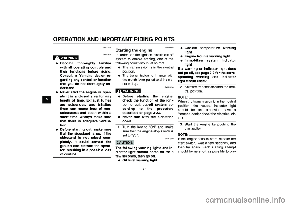 YAMAHA FZ1-N 2006  Owners Manual OPERATION AND IMPORTANT RIDING POINTS
5-1
5
EAU15950
WARNING
EWA10270

Become thoroughly familiar
with all operating controls and
their functions before riding.
Consult a Yamaha dealer re-
garding an