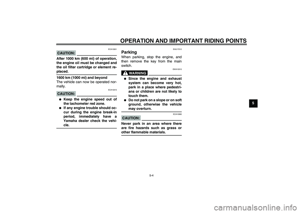 YAMAHA FZ1-N 2006  Owners Manual OPERATION AND IMPORTANT RIDING POINTS
5-4
5
CAUTION:
ECA10301
After 1000 km (600 mi) of operation,
the engine oil must be changed and
the oil filter cartridge or element re-placed.
1600 km (1000 mi) a