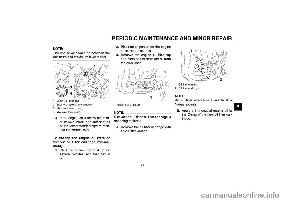YAMAHA FZ1-N 2006  Owners Manual PERIODIC MAINTENANCE AND MINOR REPAIR
6-8
6
NOTE:The engine oil should be between theminimum and maximum level marks.
4. If the engine oil is below the mini-
mum level mark, add sufficient oil
of the 