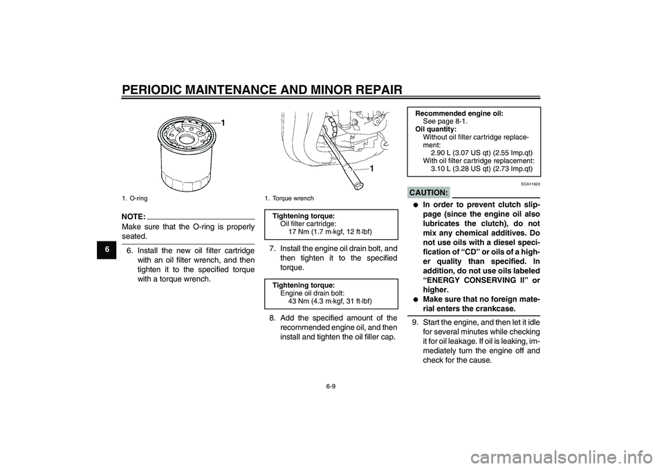 YAMAHA FZ1-N 2006  Owners Manual PERIODIC MAINTENANCE AND MINOR REPAIR
6-9
6
NOTE:
Make sure that the O-ring is properlyseated.
6. Install the new oil filter cartridge
with an oil filter wrench, and then
tighten it to the specified t