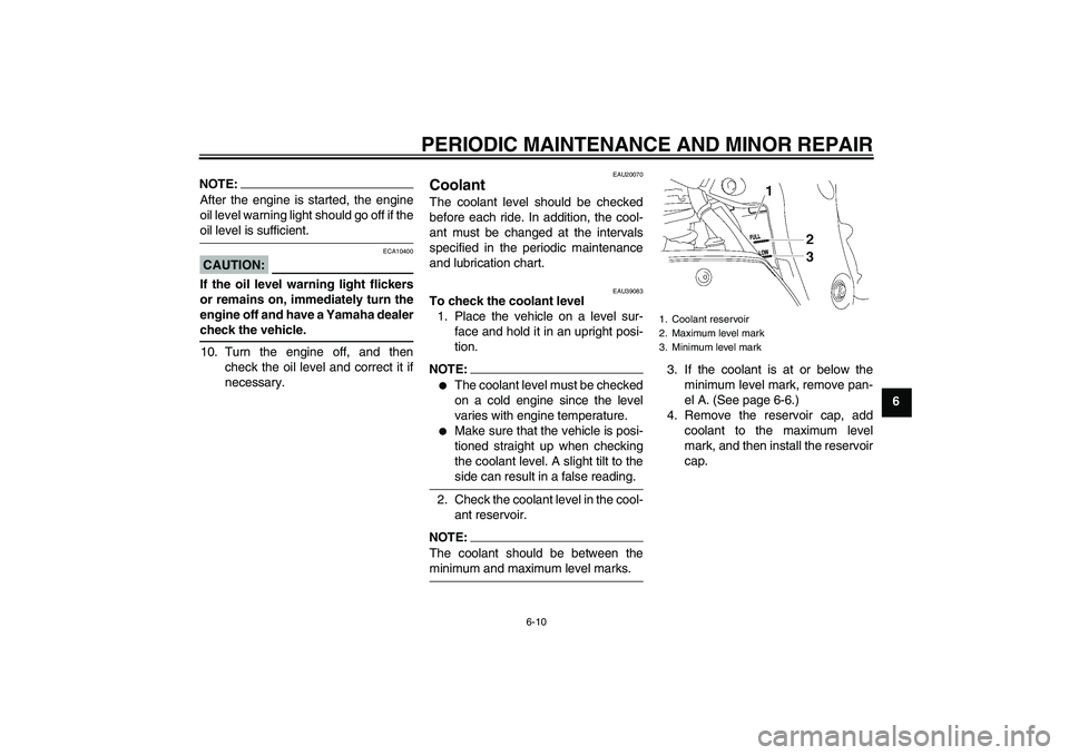 YAMAHA FZ1-N 2006  Owners Manual PERIODIC MAINTENANCE AND MINOR REPAIR
6-10
6
NOTE:After the engine is started, the engine
oil level warning light should go off if theoil level is sufficient.CAUTION:
ECA10400
If the oil level warning