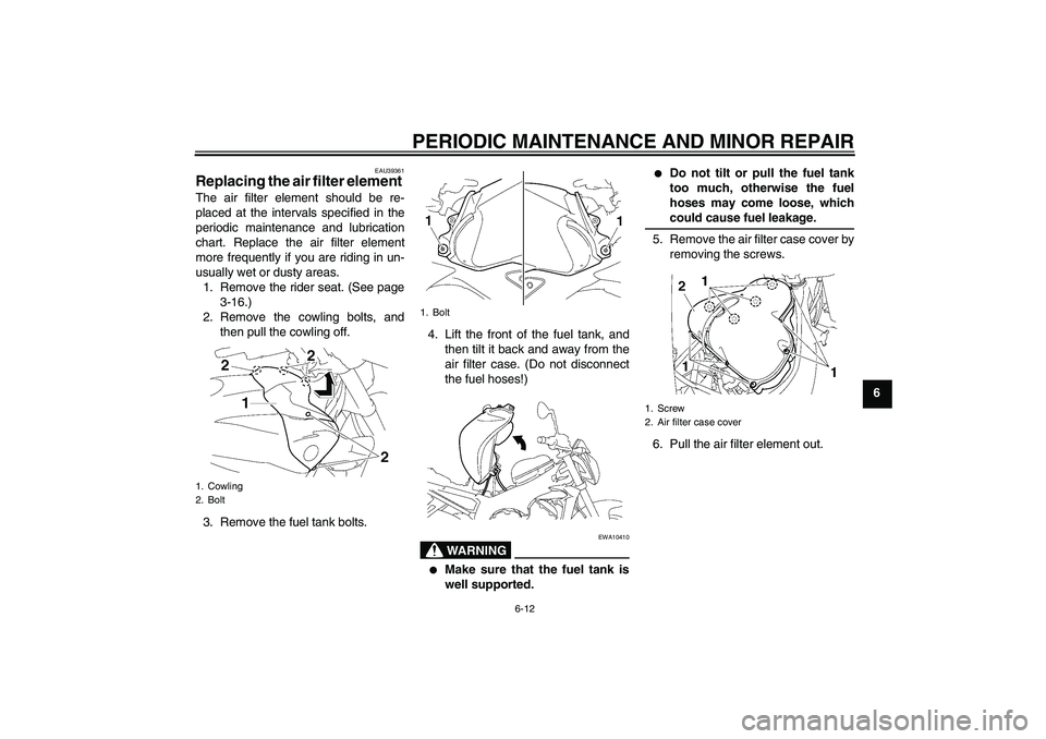 YAMAHA FZ1-N 2006  Owners Manual PERIODIC MAINTENANCE AND MINOR REPAIR
6-12
6
EAU39361
Replacing the air filter element The air filter element should be re-
placed at the intervals specified in the
periodic maintenance and lubricatio