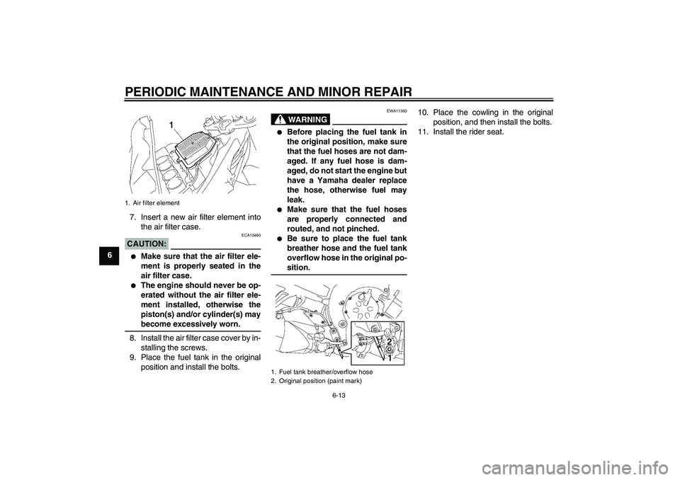 YAMAHA FZ1-N 2006 Owners Manual PERIODIC MAINTENANCE AND MINOR REPAIR
6-13
67. Insert a new air filter element into
the air filter case.
CAUTION:
ECA10480
Make sure that the air filter ele-
ment is properly seated in the
air filte YAMAHA FZ1-N 2006 Owners Manual PERIODIC MAINTENANCE AND MINOR REPAIR
6-13
67. Insert a new air filter element into
the air filter case.
CAUTION:
ECA10480
Make sure that the air filter ele-
ment is properly seated in the
air filte