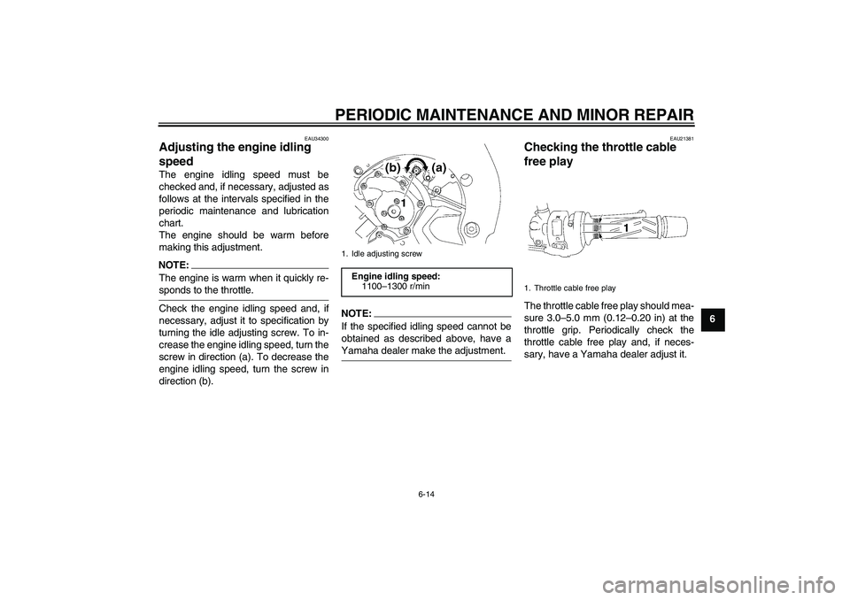YAMAHA FZ1-N 2006 Owners Manual PERIODIC MAINTENANCE AND MINOR REPAIR
6-14
6
EAU34300
Adjusting the engine idling
speed The engine idling speed must be
checked and, if necessary, adjusted as
follows at the intervals specified in th YAMAHA FZ1-N 2006 Owners Manual PERIODIC MAINTENANCE AND MINOR REPAIR
6-14
6
EAU34300
Adjusting the engine idling
speed The engine idling speed must be
checked and, if necessary, adjusted as
follows at the intervals specified in th