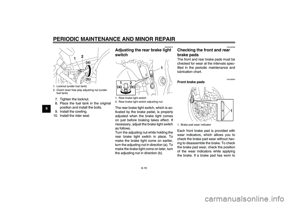 YAMAHA FZ1-N 2006 Owners Manual PERIODIC MAINTENANCE AND MINOR REPAIR
6-19
67. Tighten the locknut.
8. Place the fuel tank in the original
position and install the bolts.
9. Install the cowling.
10. Install the rider seat.
EAU22270
YAMAHA FZ1-N 2006 Owners Manual PERIODIC MAINTENANCE AND MINOR REPAIR
6-19
67. Tighten the locknut.
8. Place the fuel tank in the original
position and install the bolts.
9. Install the cowling.
10. Install the rider seat.
EAU22270