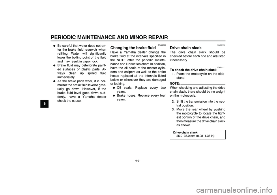 YAMAHA FZ1-N 2006 Owners Manual PERIODIC MAINTENANCE AND MINOR REPAIR
6-21
6
Be careful that water does not en-
ter the brake fluid reservoir when
refilling. Water will significantly
lower the boiling point of the fluid
and may re YAMAHA FZ1-N 2006 Owners Manual PERIODIC MAINTENANCE AND MINOR REPAIR
6-21
6
Be careful that water does not en-
ter the brake fluid reservoir when
refilling. Water will significantly
lower the boiling point of the fluid
and may re