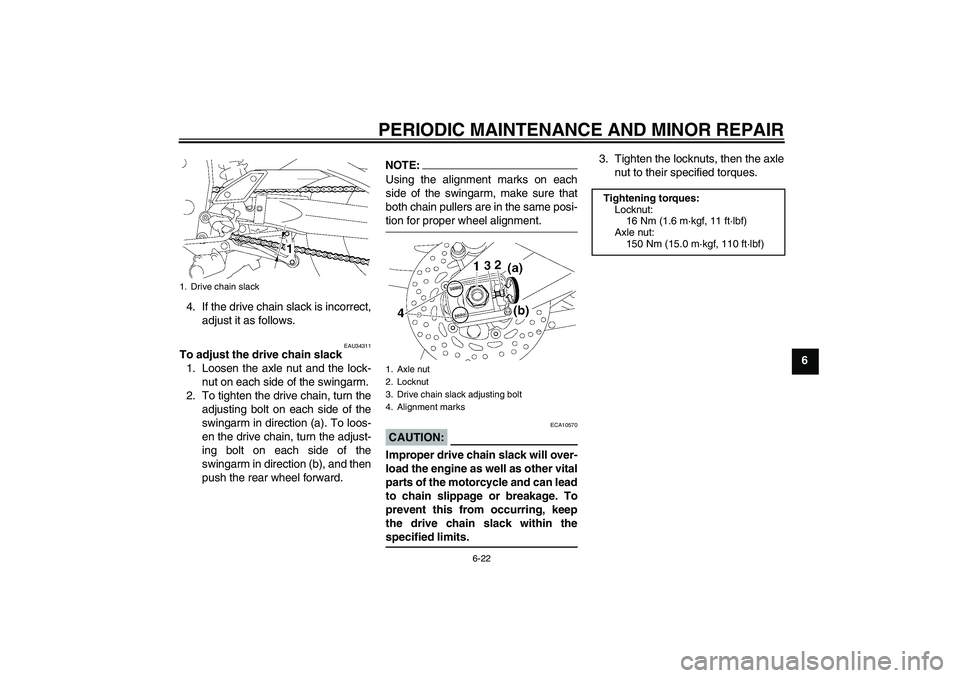YAMAHA FZ1-N 2006 Owners Manual PERIODIC MAINTENANCE AND MINOR REPAIR
6-22
6 4. If the drive chain slack is incorrect,
adjust it as follows.
EAU34311
To adjust the drive chain slack
1. Loosen the axle nut and the lock-
nut on each s YAMAHA FZ1-N 2006 Owners Manual PERIODIC MAINTENANCE AND MINOR REPAIR
6-22
6 4. If the drive chain slack is incorrect,
adjust it as follows.
EAU34311
To adjust the drive chain slack
1. Loosen the axle nut and the lock-
nut on each s