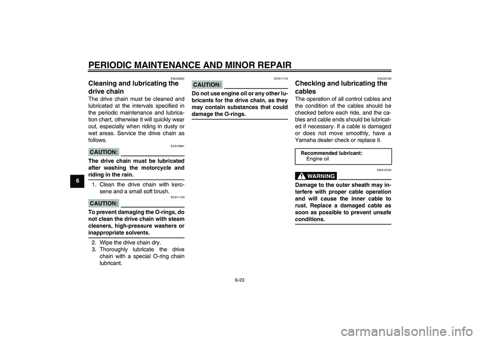 YAMAHA FZ1-N 2006 Owners Manual PERIODIC MAINTENANCE AND MINOR REPAIR
6-23
6
EAU23022
Cleaning and lubricating the
drive chain The drive chain must be cleaned and
lubricated at the intervals specified in
the periodic maintenance an YAMAHA FZ1-N 2006 Owners Manual PERIODIC MAINTENANCE AND MINOR REPAIR
6-23
6
EAU23022
Cleaning and lubricating the
drive chain The drive chain must be cleaned and
lubricated at the intervals specified in
the periodic maintenance an