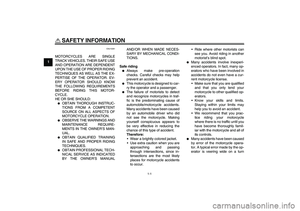 YAMAHA FZ1-N 2006 Owners Manual 1-1
1
SAFETY INFORMATION
EAU10281
MOTORCYCLES ARE SINGLE
TRACK VEHICLES. THEIR SAFE USE
AND OPERATION ARE DEPENDENT
UPON THE USE OF PROPER RIDING
TECHNIQUES AS WELL AS THE EX-
PERTISE OF THE OPERATOR YAMAHA FZ1-N 2006 Owners Manual 1-1
1
SAFETY INFORMATION
EAU10281
MOTORCYCLES ARE SINGLE
TRACK VEHICLES. THEIR SAFE USE
AND OPERATION ARE DEPENDENT
UPON THE USE OF PROPER RIDING
TECHNIQUES AS WELL AS THE EX-
PERTISE OF THE OPERATOR