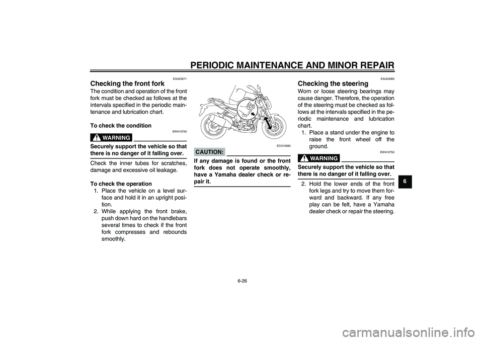 YAMAHA FZ1-N 2006 Owners Manual PERIODIC MAINTENANCE AND MINOR REPAIR
6-26
6
EAU23271
Checking the front fork The condition and operation of the front
fork must be checked as follows at the
intervals specified in the periodic main-
YAMAHA FZ1-N 2006 Owners Manual PERIODIC MAINTENANCE AND MINOR REPAIR
6-26
6
EAU23271
Checking the front fork The condition and operation of the front
fork must be checked as follows at the
intervals specified in the periodic main-
