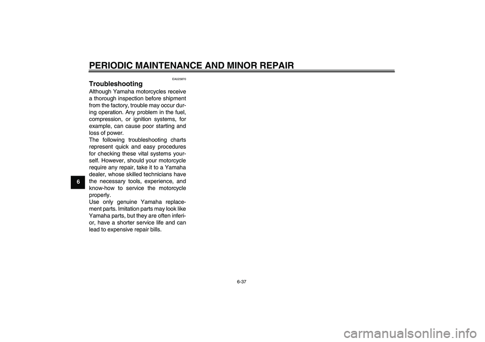 YAMAHA FZ1-N 2006  Owners Manual PERIODIC MAINTENANCE AND MINOR REPAIR
6-37
6
EAU25870
Troubleshooting Although Yamaha motorcycles receive
a thorough inspection before shipment
from the factory, trouble may occur dur-
ing operation. 
